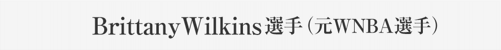 Brittany Wilkins選手(元WNBA選手)